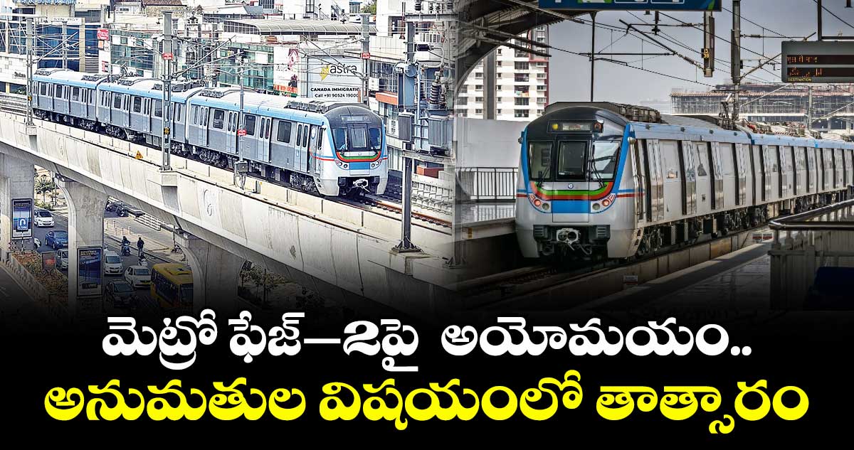 మెట్రో ఫేజ్–2పై అయోమయం.. అనుమతుల విషయంలో తాత్సారం