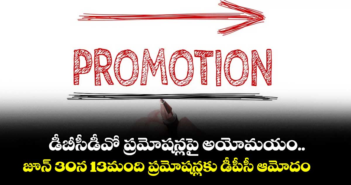 డీబీసీడీవో ప్రమోషన్లపై అయోమయం..జూన్ 30న 13మంది ప్రమోషన్లకు డీపీసీ ఆమోదం