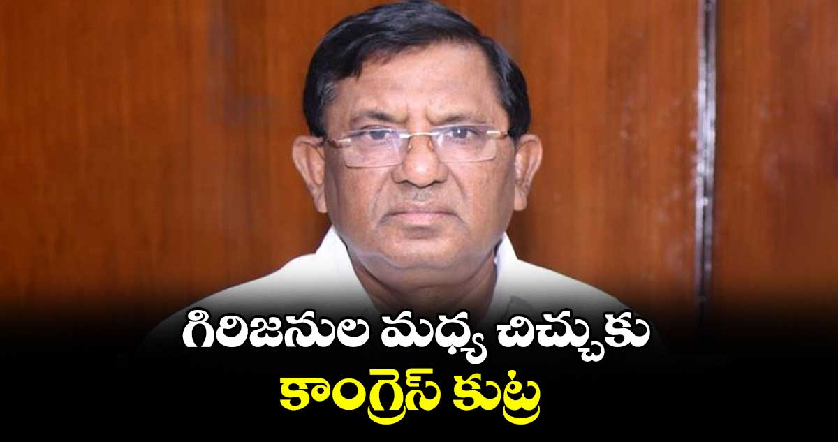 గిరిజనుల మధ్య చిచ్చుకు కాంగ్రెస్ కుట్ర : మాజీ ఎంపీ సీతారాం నాయక్