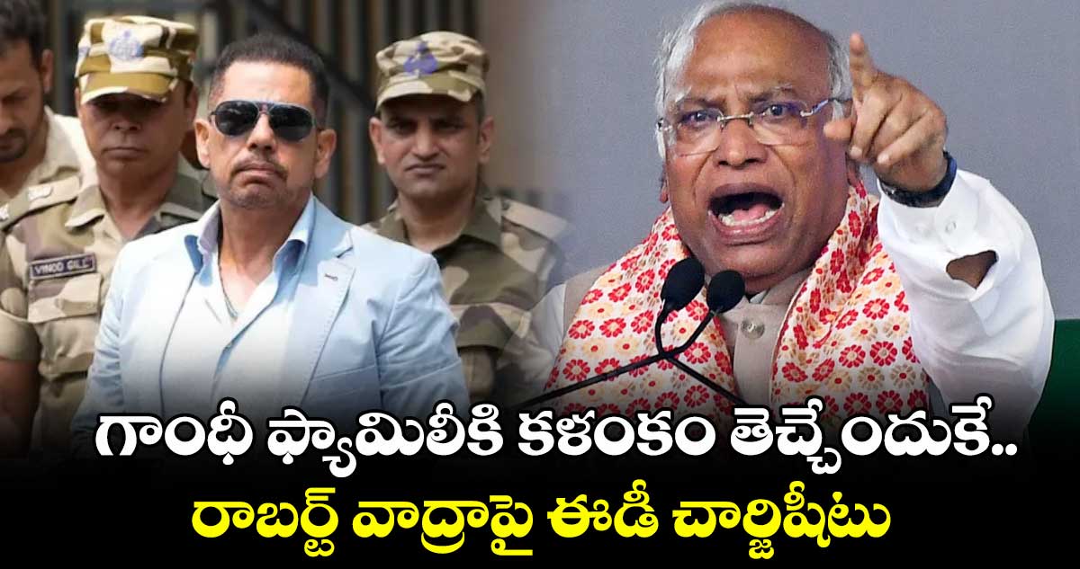 గాంధీ ఫ్యామిలీకి కళంకం తెచ్చేందుకే..రాబర్ట్ వాద్రాపై ఈడీ చార్జిషీటు: మల్లికార్జున్ ఖర్గే