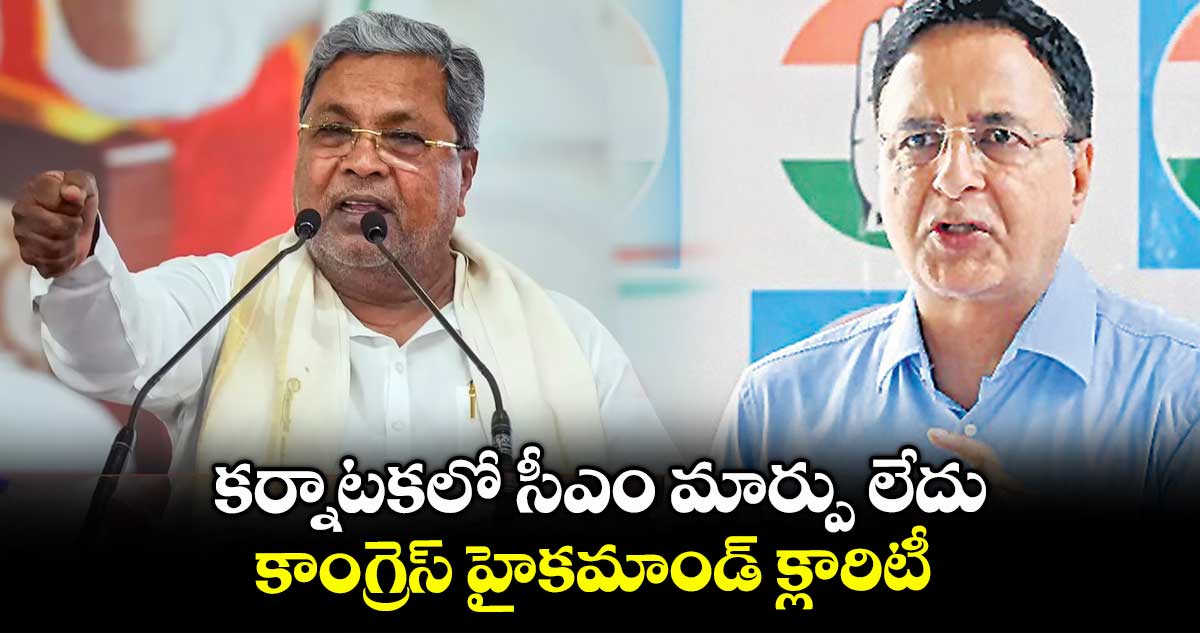 కర్నాటకలో సీఎం మార్పు లేదు..కాంగ్రెస్ హైకమాండ్ క్లారిటీ 