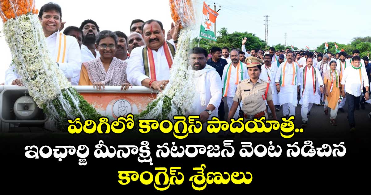 పరిగిలో కాంగ్రెస్ పాదయాత్ర.. ఇంఛార్జి మీనాక్షి నటరాజన్ వెంట నడిచిన కాంగ్రెస్ శ్రేణులు