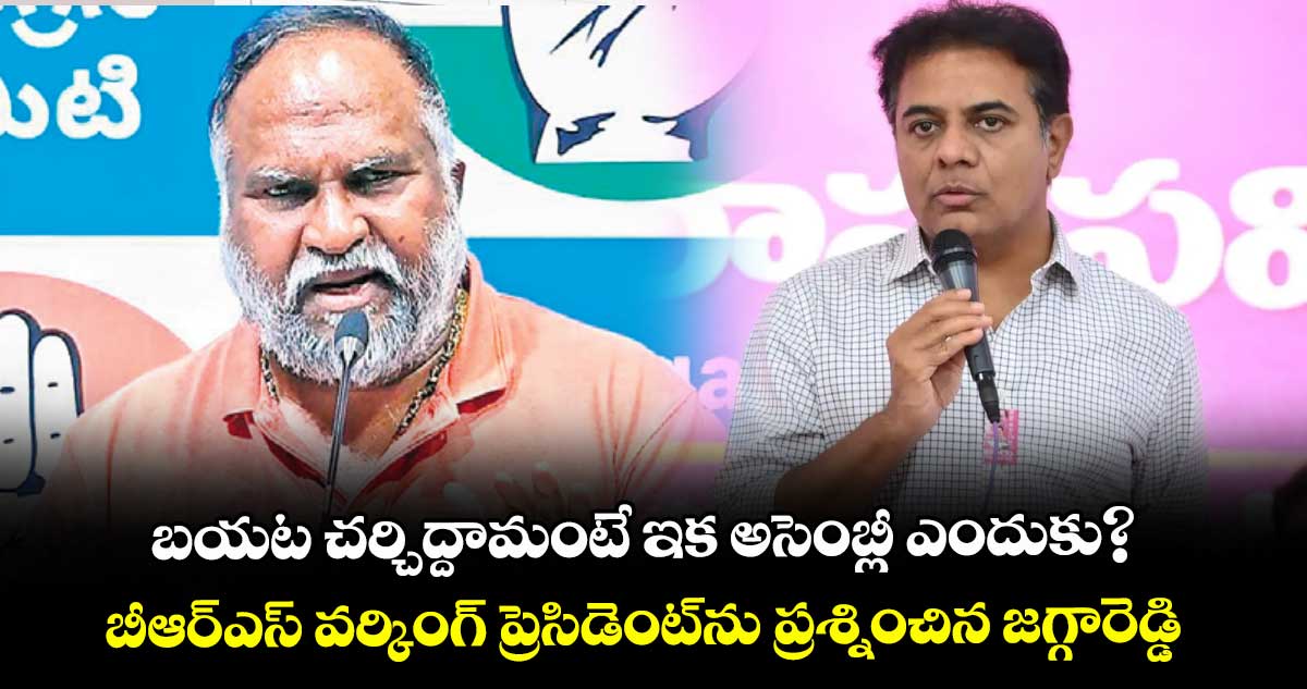 బయట చర్చిద్దామంటే ఇక అసెంబ్లీ ఎందుకు?..బీఆర్ఎస్ వర్కింగ్ ప్రెసిడెంట్ను ప్రశ్నించిన జగ్గారెడ్డి