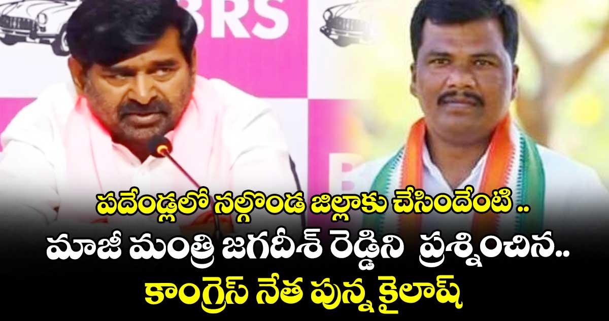 పదేండ్లలో నల్గొండ జిల్లాకు చేసిందేంటి .. మాజీ మంత్రి జగదీశ్ రెడ్డిని ప్రశ్నించిన కాంగ్రెస్ నేత పున్న కైలాష్