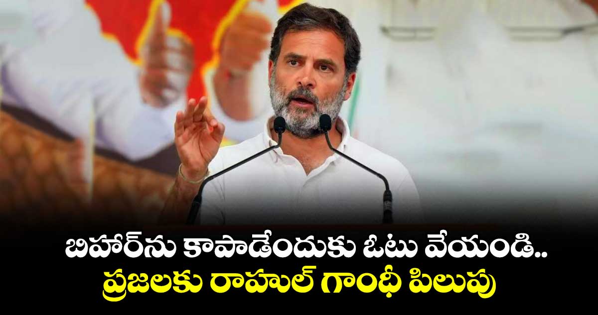 బిహార్ను కాపాడేందుకు ఓటు వేయండి..ప్రజలకు రాహుల్ గాంధీ పిలుపు