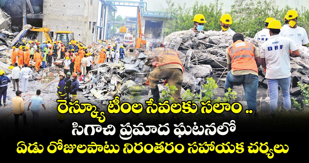 రెస్క్యూ టీంల సేవలకు సలాం .. సిగాచి ప్రమాద ఘటనలో ఏడు రోజులపాటు నిరంతరం సహాయక చర్యలు