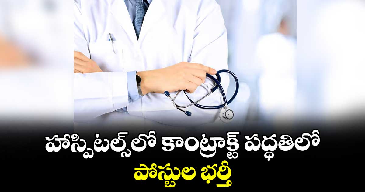 హాస్పిటల్స్ లో కాంట్రాక్ట్ పద్ధతిలో పోస్టుల భర్తీ : కలెక్టర్ కుమార్ దీపక్