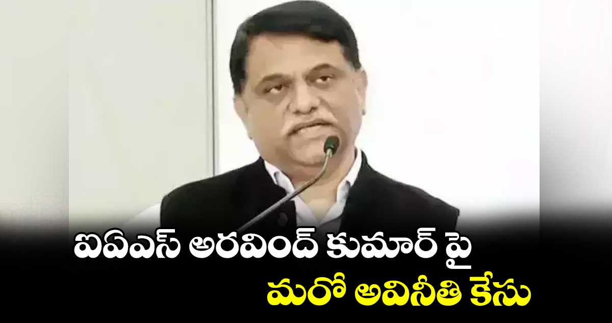 ఐఏఎస్ అరవింద్ కుమార్ పై  మరో అవినీతి కేసు