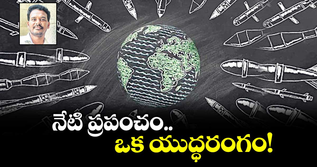 నేటి ప్రపంచం..ఒక యుద్ధరంగం!