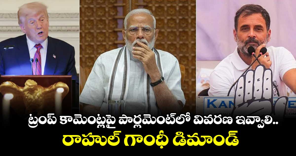 ట్రంప్ కామెంట్లపై పార్లమెంట్⁬లో వివరణ ఇవ్వాలి..రాహుల్ గాంధీ డిమాండ్ 