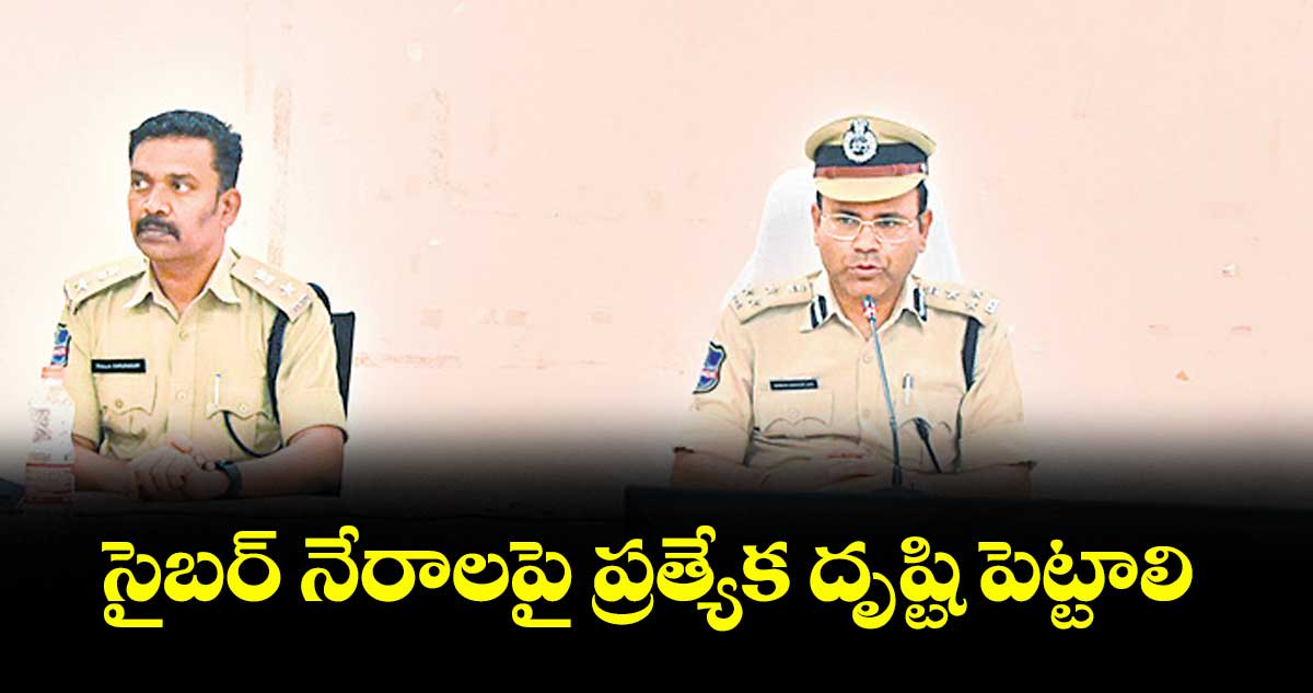 సైబర్ నేరాలపై ప్రత్యేక దృష్టి పెట్టాలి : సీపీ అంబర్ కిశోర్ ఝా