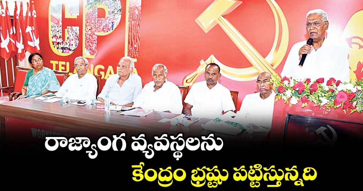 రాజ్యాంగ వ్యవస్థలను కేంద్రం భ్రష్టు పట్టిస్తున్నది : డి.రాజా