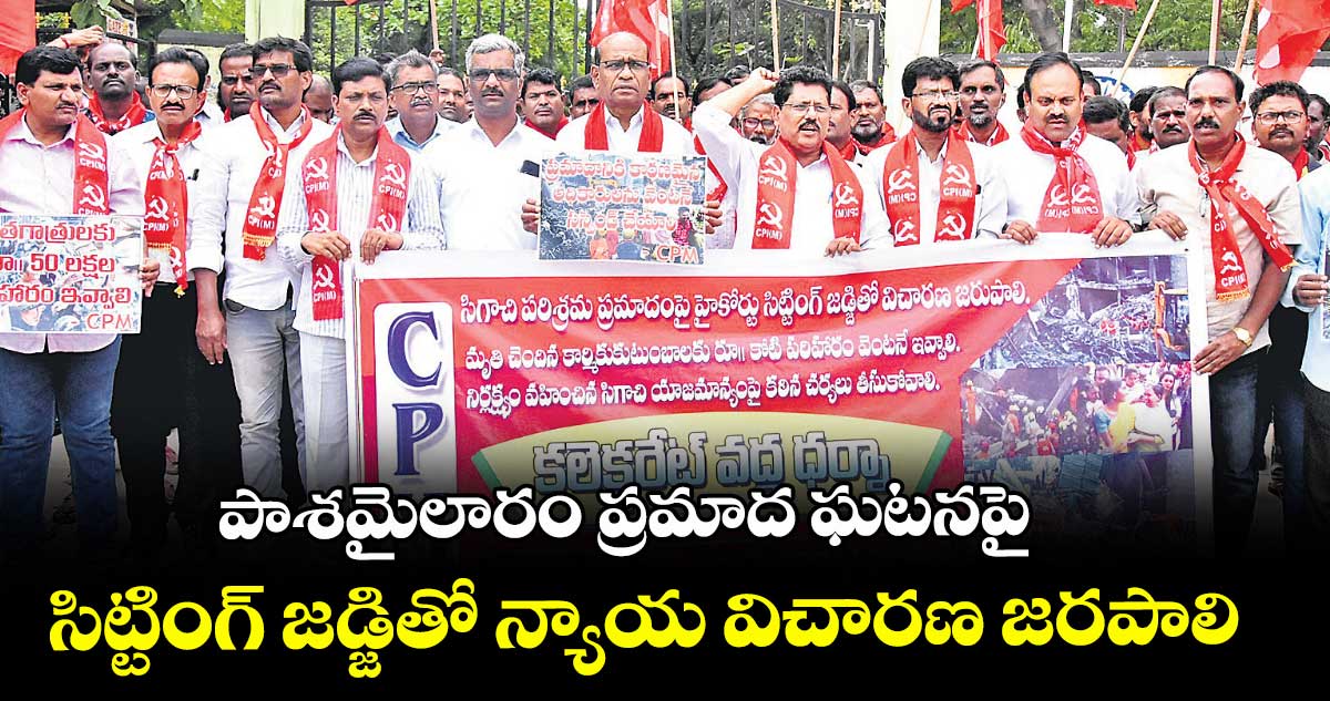 పాశమైలారం ప్రమాద ఘటనపై సిట్టింగ్ జడ్జితో న్యాయ విచారణ జరపాలి : సీపీఎం జిల్లా కార్యదర్శి జయరాజ్