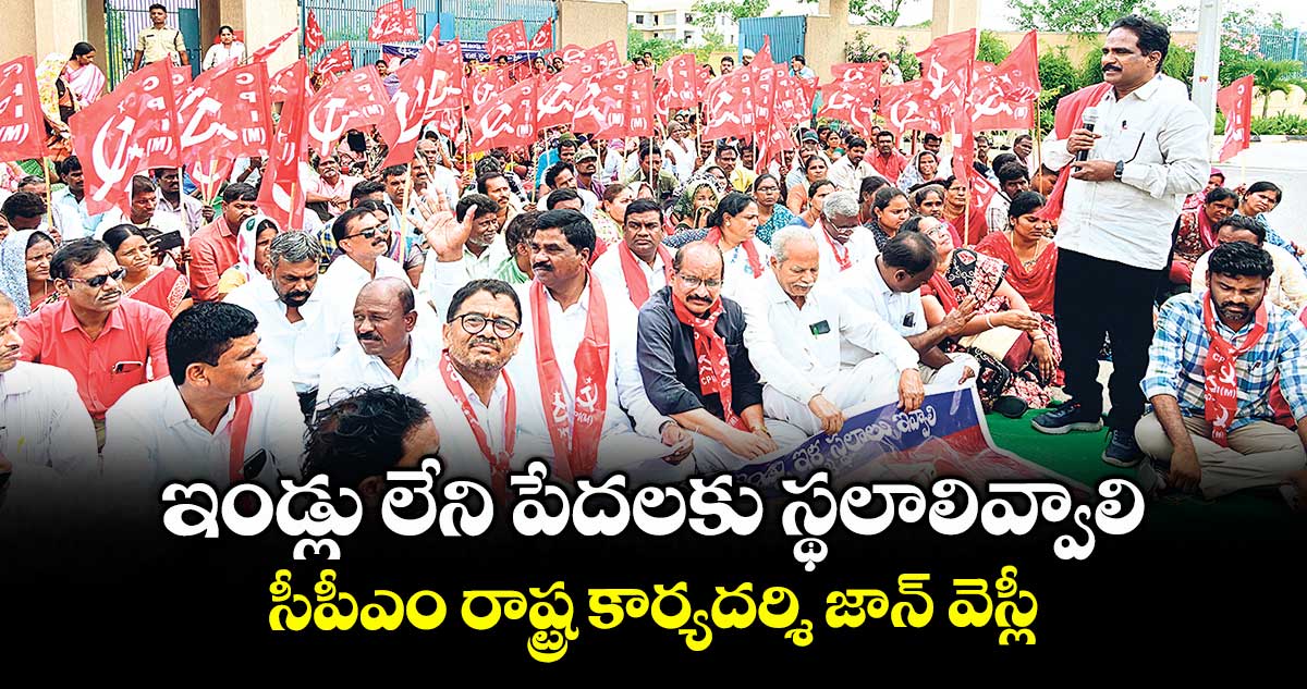 ఇండ్లు లేని పేదలకు స్థలాలివ్వాలి ... సీపీఎం రాష్ట్ర కార్యదర్శి జాన్ వెస్లీ