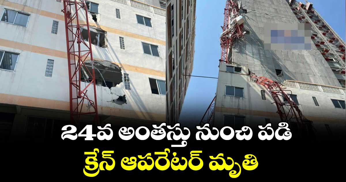 24వ అంతస్తు నుంచి పడి క్రేన్ ఆపరేటర్ మృతి