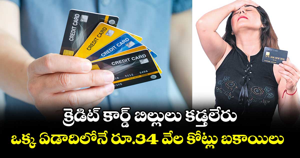 క్రెడిట్ కార్డ్ బిల్లులు కడ్తలేరు.. ఒక్క ఏడాదిలోనే రూ.34 వేల కోట్లు బకాయిలు