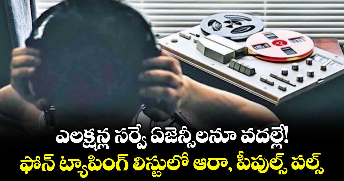 ఎలక్షన్ల సర్వే ఏజెన్సీలనూ వదల్లే!..ఫోన్‌ ట్యాపింగ్‌ లిస్టులో ఆరా, పీపుల్స్ పల్స్‌