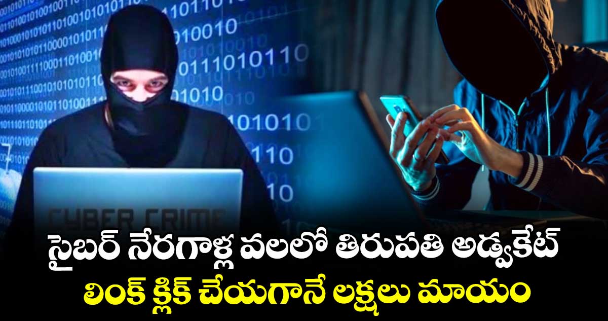 సైబర్ నేరగాళ్ల వలలో తిరుపతి అడ్వకేట్ : లింక్ క్లిక్ చేయగానే లక్షలు మాయం