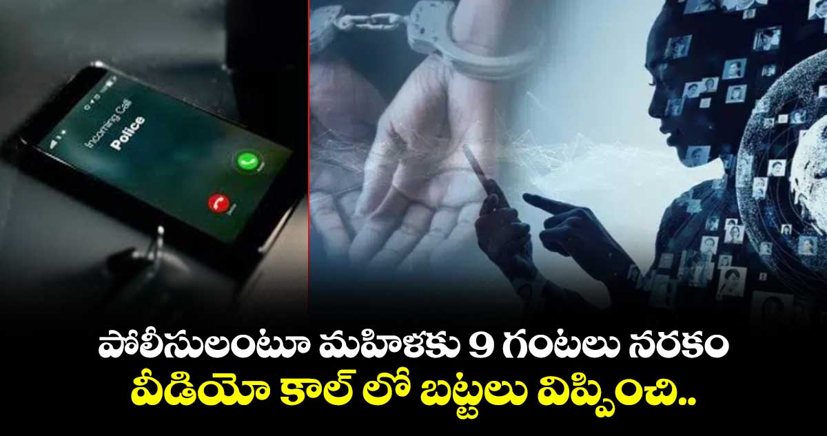 పోలీసులంటూ మహిళకు 9 గంటలు నరకం.. వీడియో కాల్ లో బట్టలు విప్పించి..