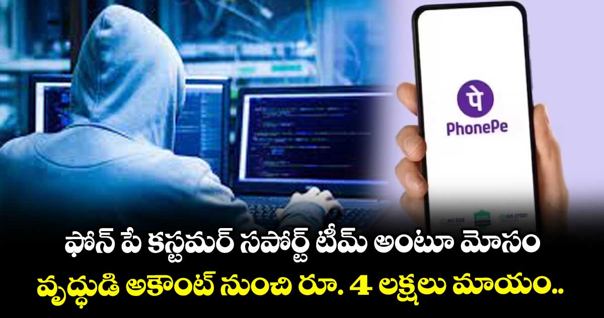 ఫోన్ పే కస్టమర్ సపోర్ట్ టీమ్ అంటూ మోసం.. వృద్ధుడి అకౌంట్ నుంచి రూ. 4 లక్షలు మాయం..