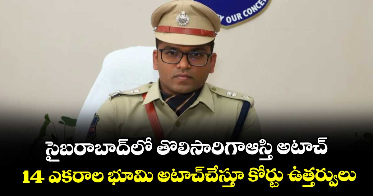 సైబరాబాద్లో తొలిసారిగాఆస్తి అటాచ్ .. 14 ఎకరాల భూమి అటాచ్చేస్తూ కోర్టు ఉత్తర్వులు