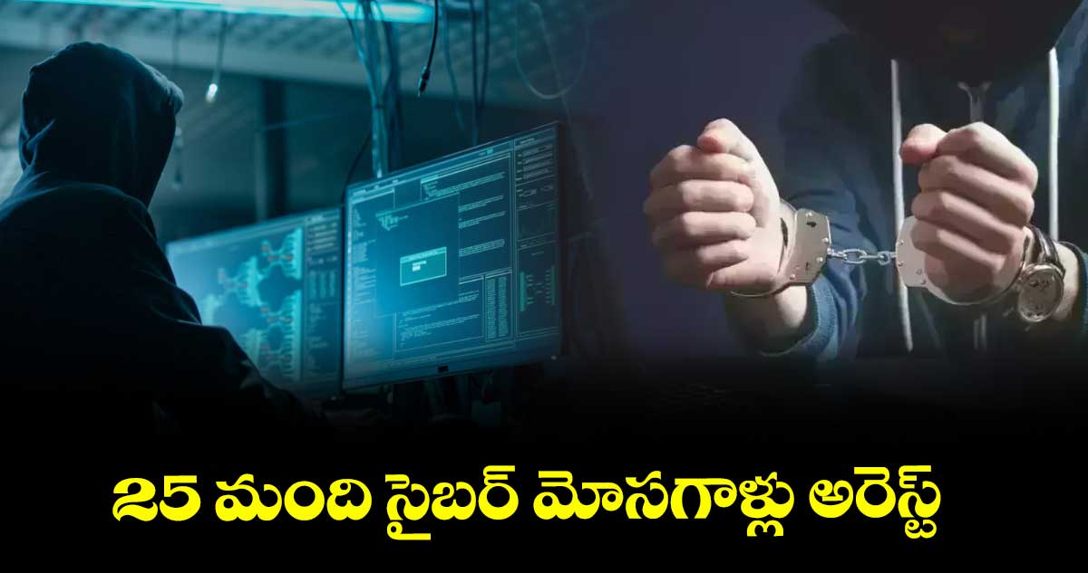 25 మంది సైబర్ మోసగాళ్లు అరెస్ట్