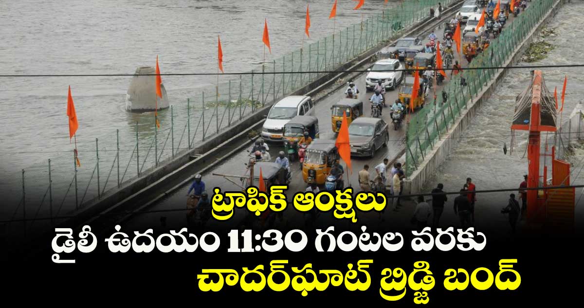 ట్రాఫిక్ ఆంక్షలు: డైలీ ఉదయం 11:30 గంటల వరకు చాదర్ఘాట్ బ్రిడ్జి బంద్