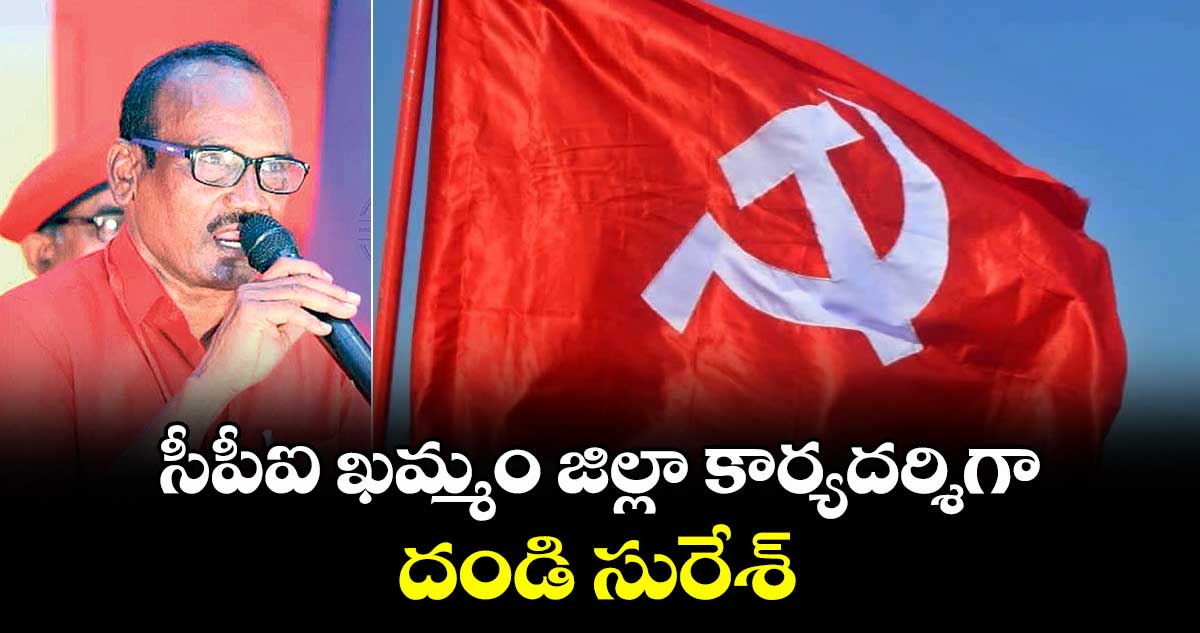 సీపీఐ ఖమ్మం జిల్లా కార్యదర్శిగా దండి సురేశ్
