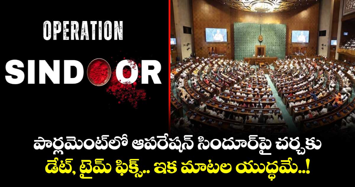 పార్లమెంట్లో ఆపరేషన్ సిందూర్పై చర్చకు డేట్, టైమ్ ఫిక్స్.. ఇక మాటల యుద్ధమే..!