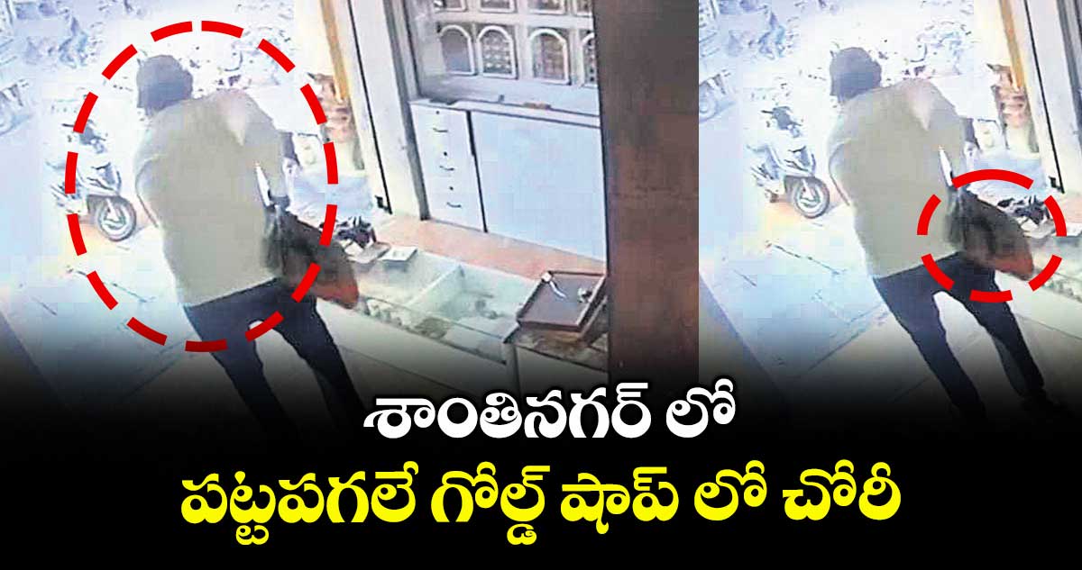 శాంతినగర్ లో పట్టపగలే గోల్డ్ షాప్ లో చోరీ