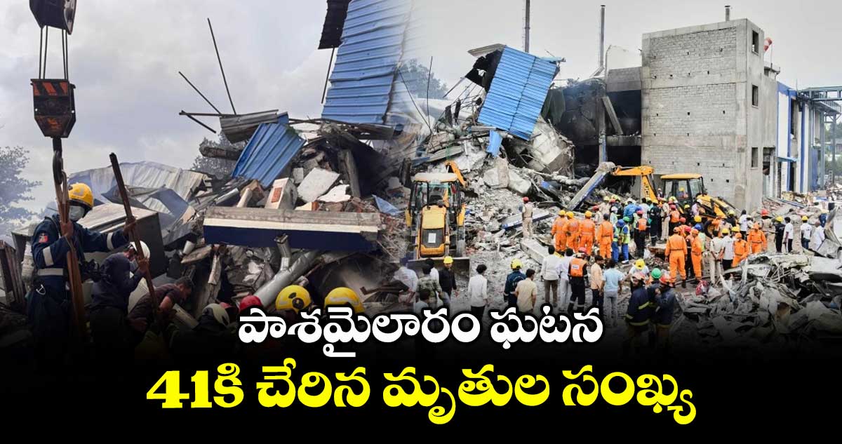 పాశమైలారం ఘటన..41కి చేరిన మృతుల సంఖ్య
