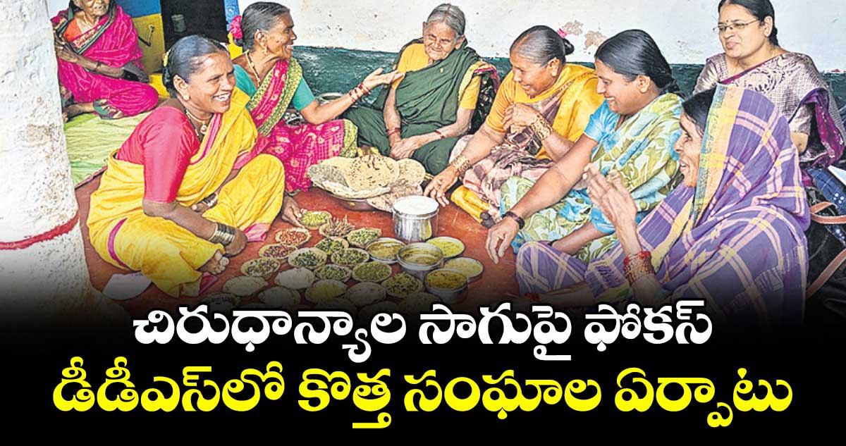 చిరుధాన్యాల సాగుపై ఫోకస్ .. డీడీఎస్ లో కొత్త సంఘాల ఏర్పాటు