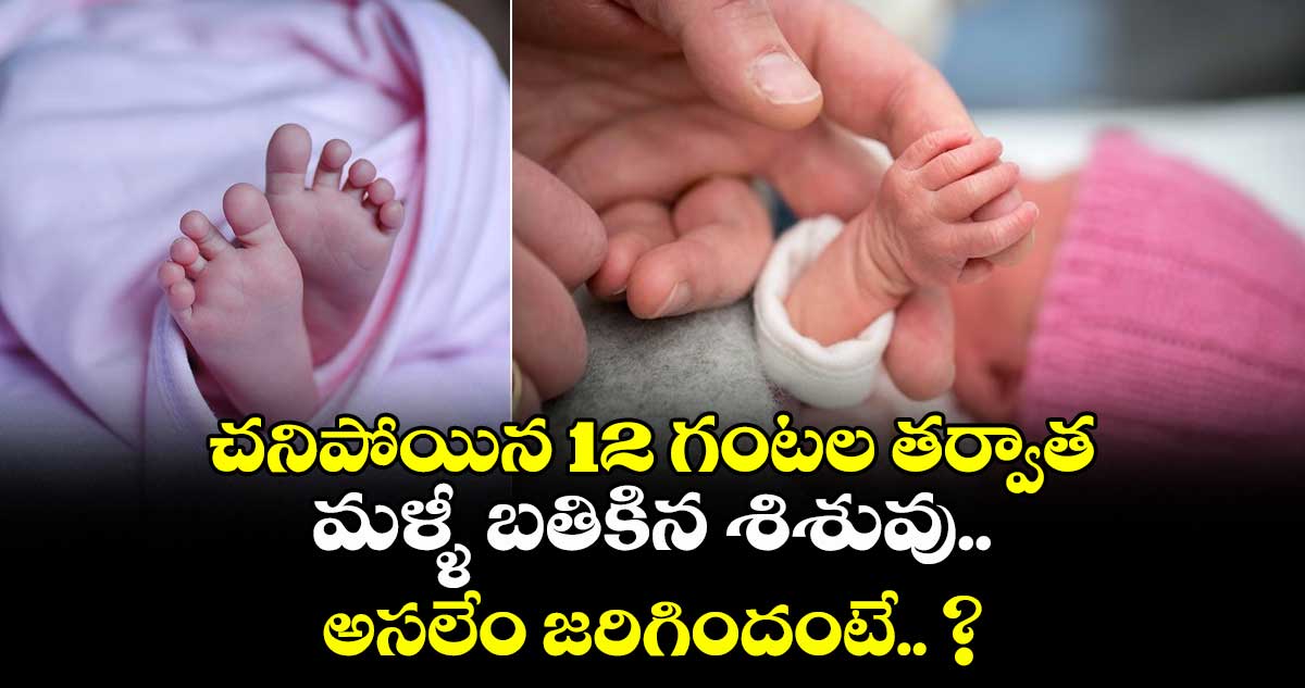 చనిపోయిన 12 గంటల తర్వాత మళ్ళీ బతికిన శిశువు.. అసలేం జరిగిందంటే.. ?
