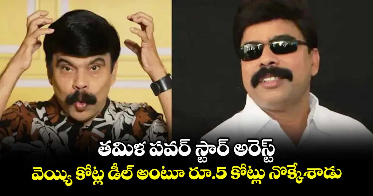 తమిళ పవర్ స్టార్ అరెస్ట్ : వెయ్యి కోట్ల డీల్ అంటూ రూ.5 కోట్లు నొక్కేశాడు