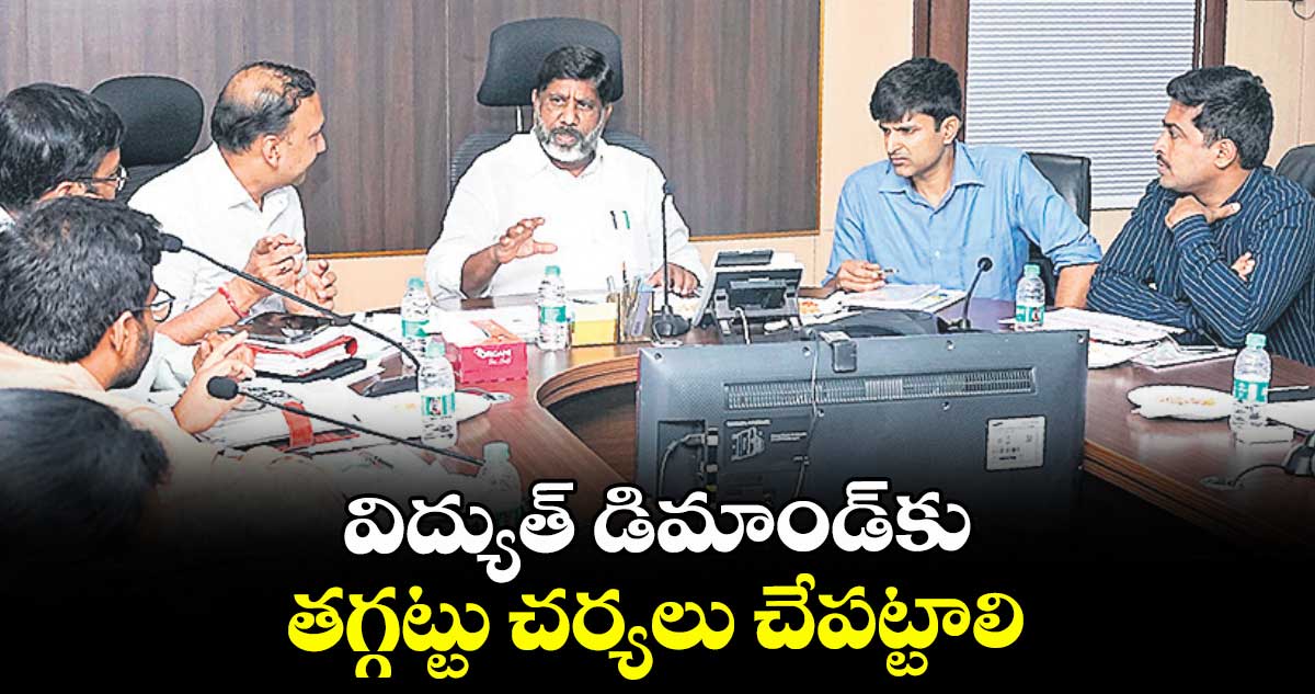 విద్యుత్ డిమాండ్కు తగ్గట్టు చర్యలు చేపట్టాలి : మంత్రి భట్టి విక్రమార్క