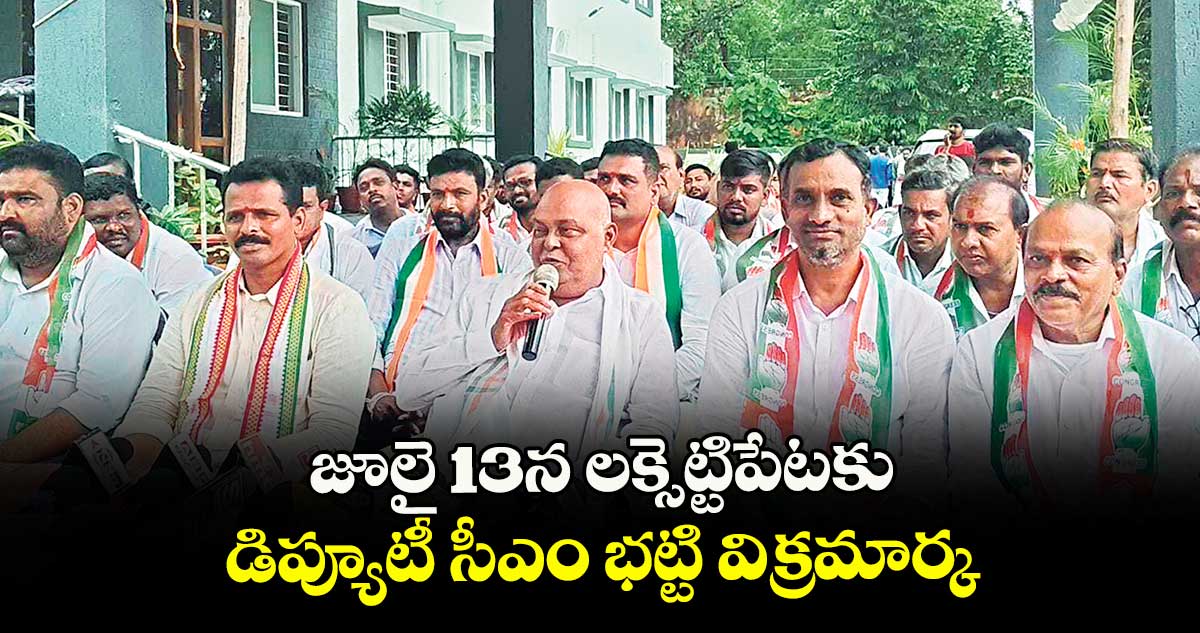 జూలై 13న లక్సెట్టిపేటకు డిప్యూటీ సీఎం భట్టి విక్రమార్క, 