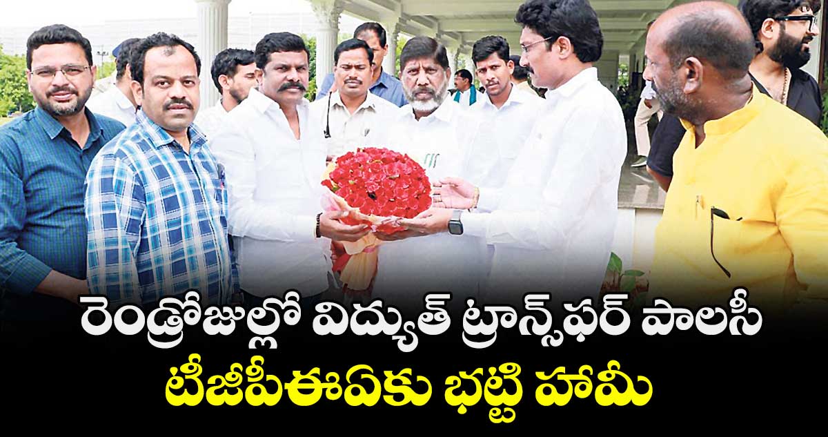 రెండ్రోజుల్లో విద్యుత్ ట్రాన్స్ఫర్ పాలసీ ..టీజీపీఈఏకు భట్టి హామీ