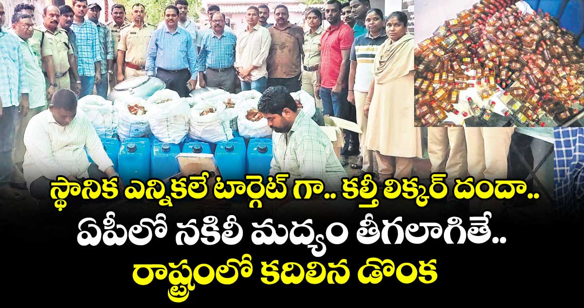 స్థానికఎన్నికలే టార్గెట్ గా.. కల్తీ లిక్కర్ దందా..ఏపీలో నకిలీ మద్యం తీగలాగితే.. రాష్ట్రంలో కదిలిన డొంక