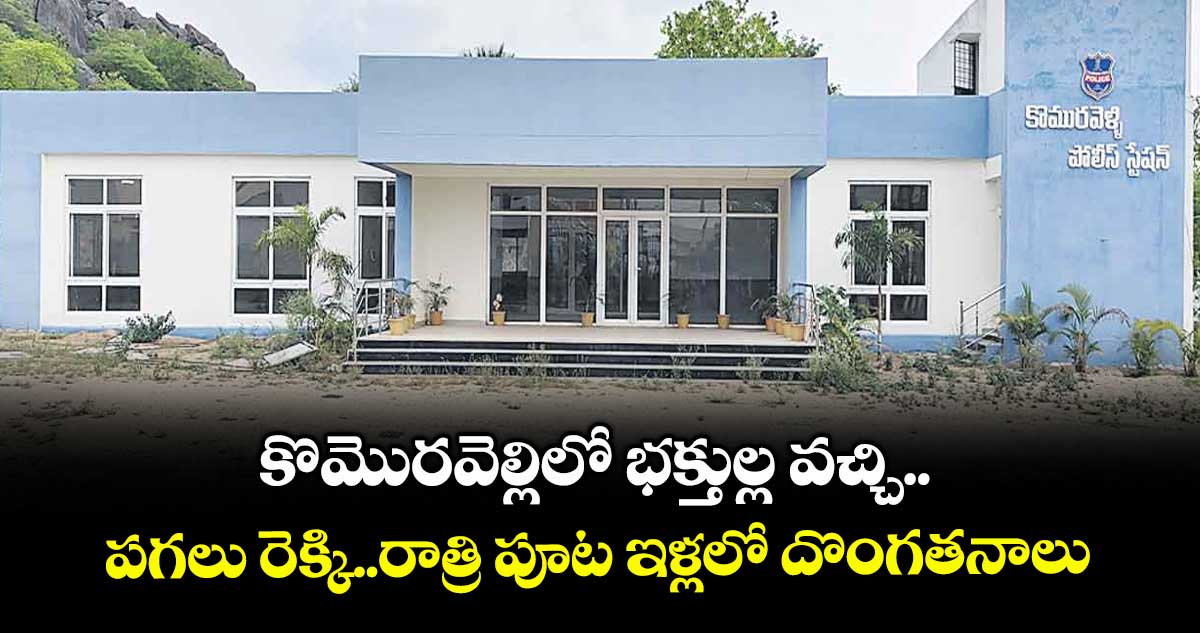 కొమొరవెల్లిలో భక్తుల్ల వచ్చి.. పగలు రెక్కి..రాత్రి పూట ఇళ్లలో దొంగతనాలు