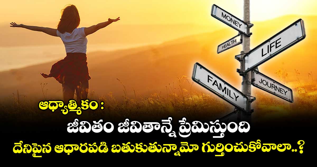 ఆధ్యాత్మికం : జీవితం జీవితాన్నే ప్రేమిస్తుంది.. దేనిపైన ఆధారపడి బతుకుతున్నామో గుర్తించుకోవాలా..?