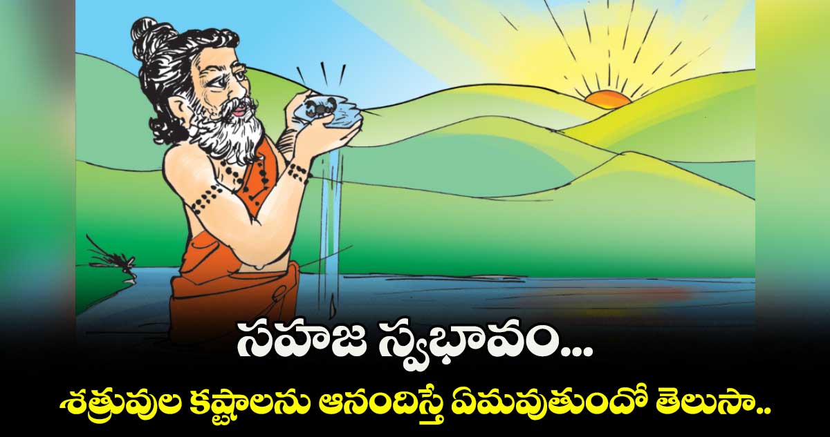 ఆధ్యాత్మికం: సహజ స్వభావం... శత్రువుల కష్టాలను ఆనందిస్తే ఏమవుతుందో తెలుసా..
