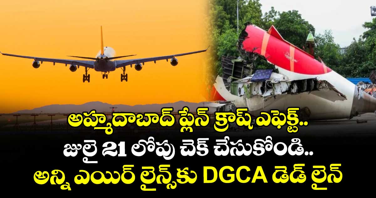 అహ్మదాబాద్ ప్లేన్ క్రాష్ ఎఫెక్ట్.. జులై 21 లోపు చెక్ చేసుకోండి.. అన్ని ఎయిర్ లైన్స్కు DGCA డెడ్ లైన్