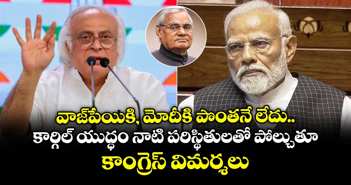 వాజ్పేయికి, మోదీకి పొంతనే లేదు.. కార్గిల్ యుద్ధం నాటి పరిస్థితులతో పోల్చుతూ కాంగ్రెస్ విమర్శలు