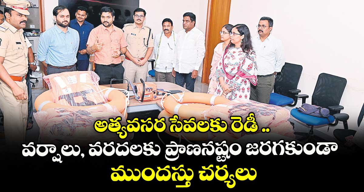 అత్యవసర సేవలకు రెడీ .. వర్షాలు, వరదలకు ప్రాణనష్టం జరగకుండా ముందస్తు చర్యలు
