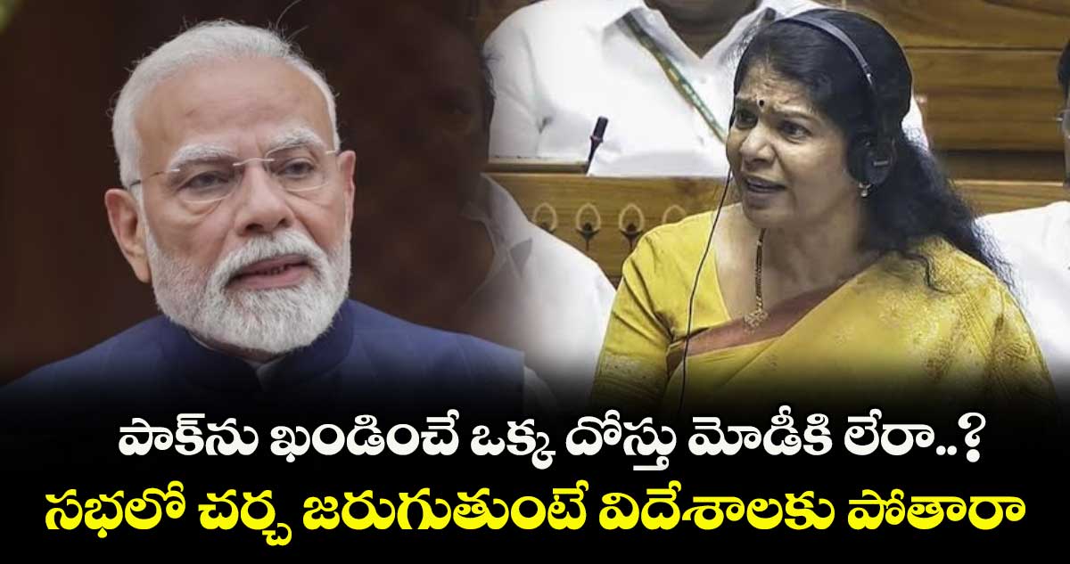పాక్‎ను ఖండించే ఒక్క దోస్తు మోడీకి లేరా..? సభలో చర్చ జరుగుతుంటే విదేశాలకు పోతారా: కనిమొళి 