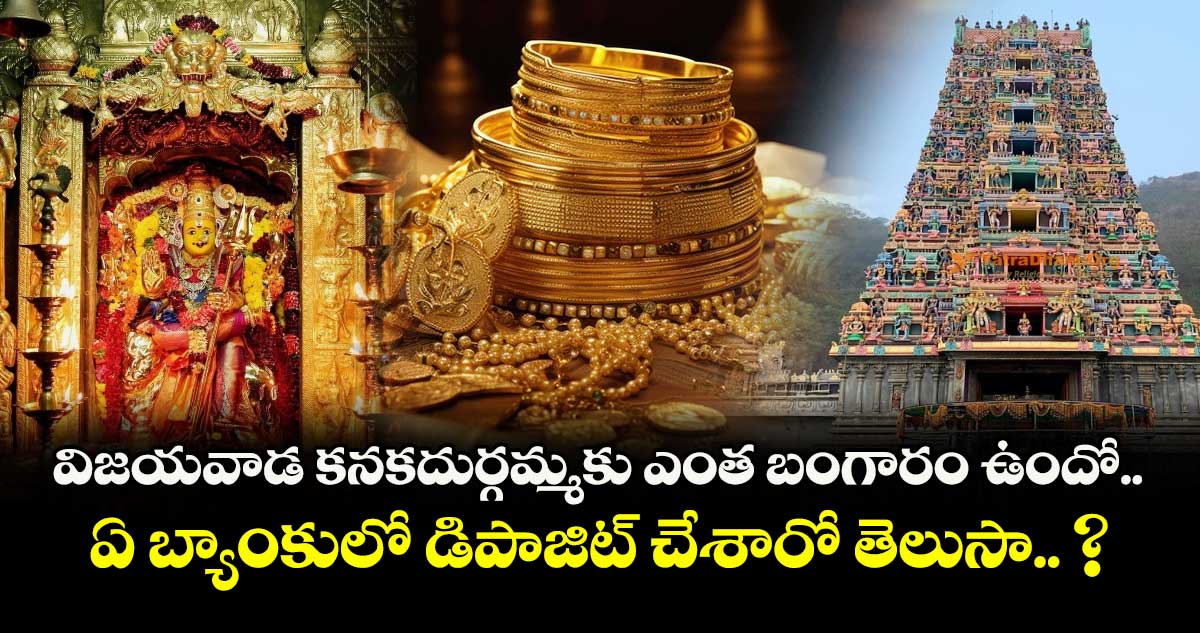 విజయవాడ కనకదుర్గమ్మకు ఎంత బంగారం ఉందో.. ఏ బ్యాంకులో డిపాజిట్ చేశారో తెలుసా.. ?