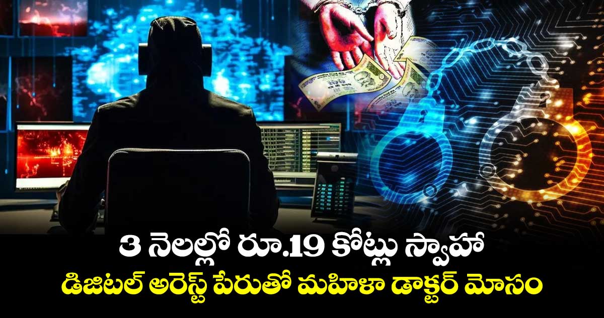 3 నెలల్లో రూ.19 కోట్లు స్వాహా: డిజిటల్ అరెస్ట్ పేరుతో మహిళా డాక్టర్ మోసం..