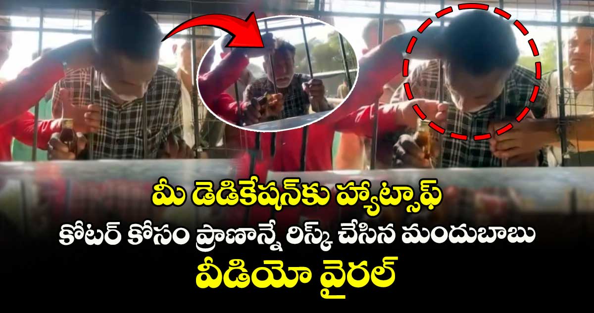 మీ డెడికేషన్కు హ్యాట్సాఫ్: కోటర్ కోసం ప్రాణాన్నే రిస్క్ చేసిన మందుబాబు.. వీడియో వైరల్