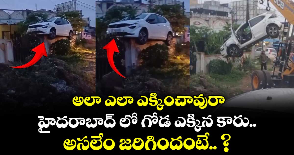 అలా ఎలా ఎక్కించావురా: హైదరాబాద్ లో గోడ ఎక్కిన కారు.. అసలేం జరిగిందంటే.. ?