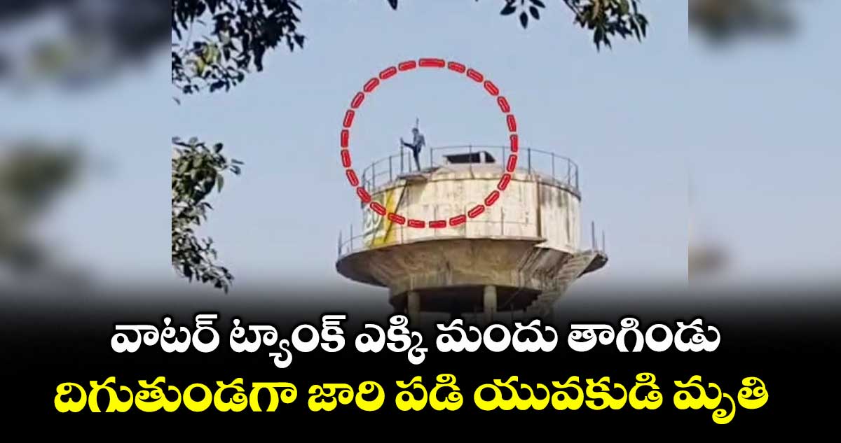 వాటర్ ట్యాంక్ ఎక్కి మందు తాగిండు... దిగుతుండగా జారి పడి యువకుడి మృతి